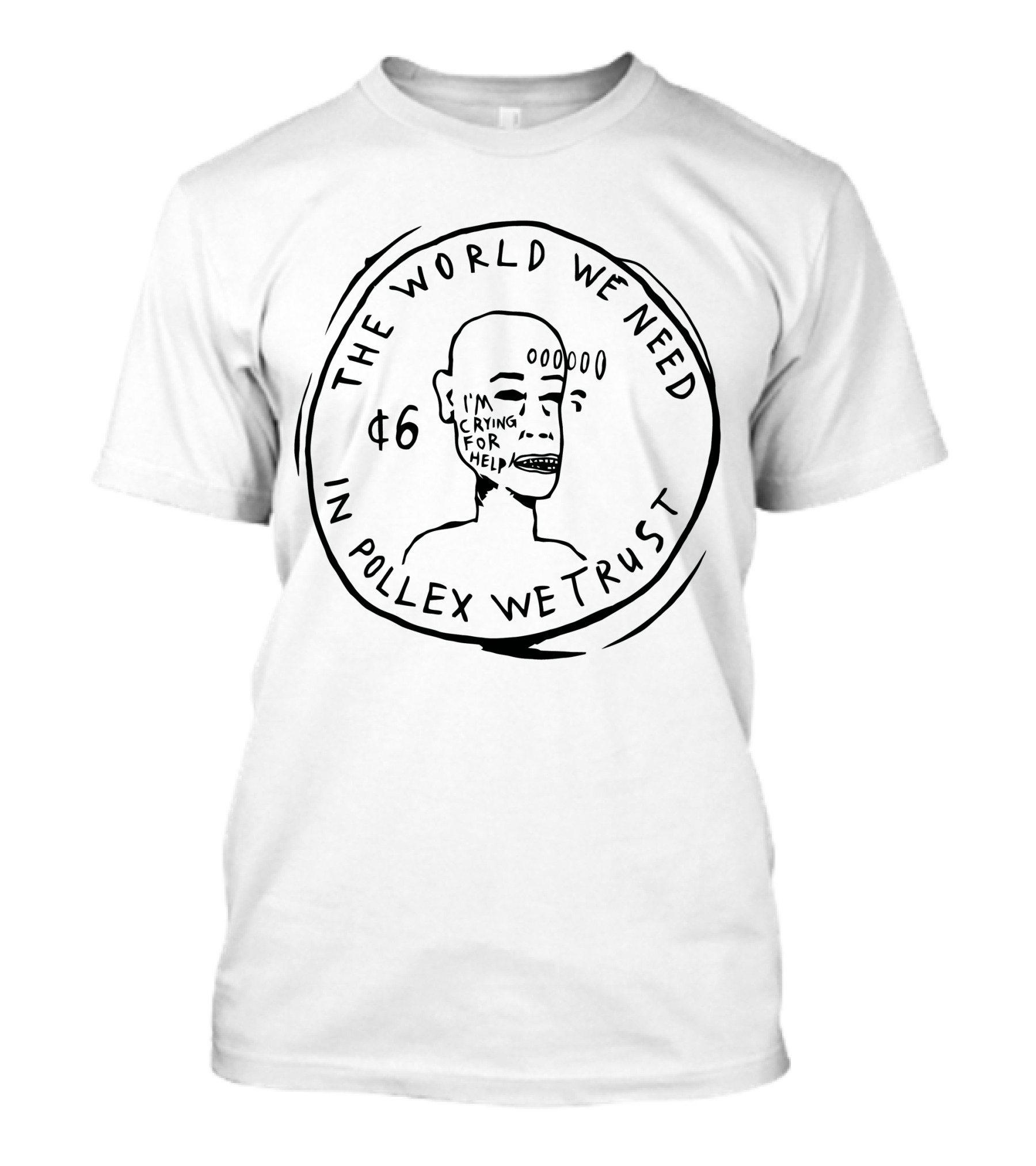 The World We Need $6 In Pollex We Trust I'm Crying For Help T-Shirt