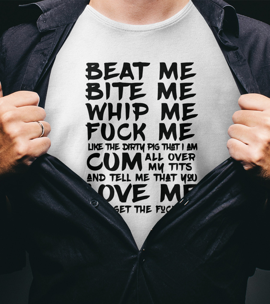 Beat Me Bite Me Whip Me Love Me Then Get Out T-Shirt