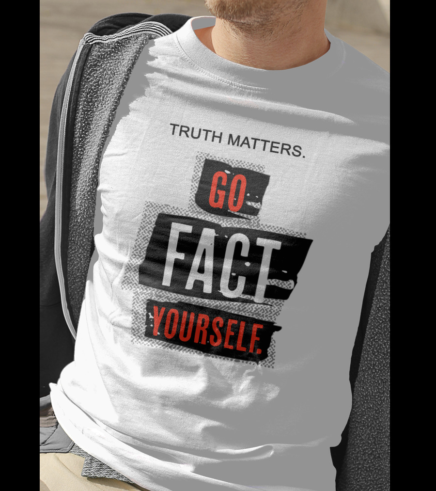 Truth Matters Go Fact Yourself T-Shirt