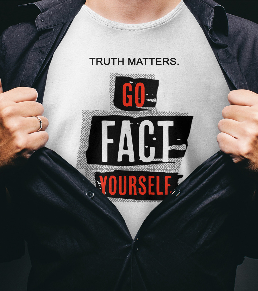 Truth Matters Go Fact Yourself T-Shirt