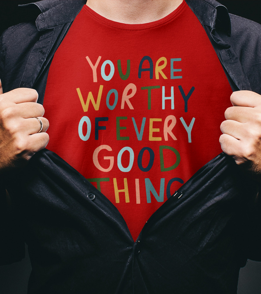 You Are Worthy Of Every Good Thing Multicolor Positive Message T-Shirt