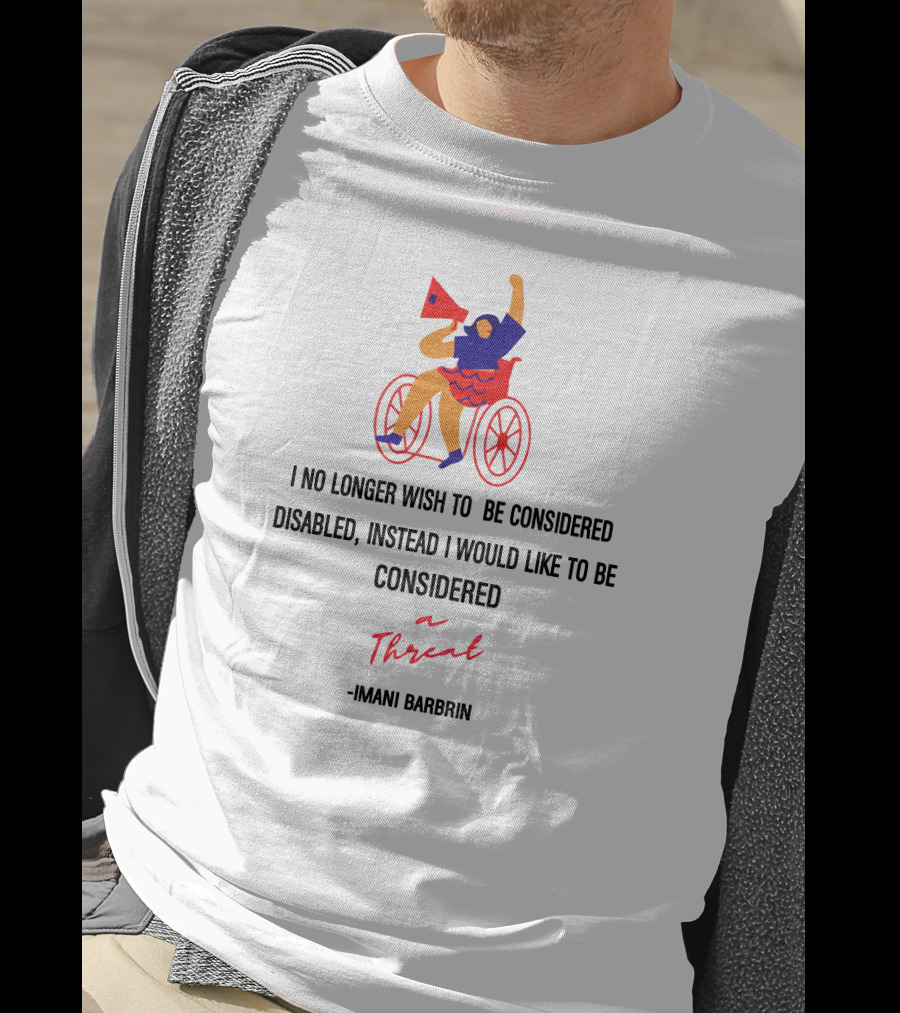 I No Longer Wish To Be Considered Disabled Instead I Would Like To Be Considered A Threat Imani Barbarin T-Shirt