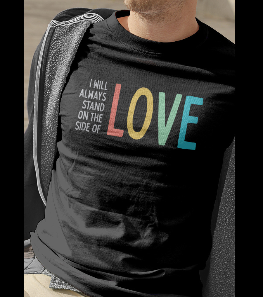 I Will Always Stand On The Side Of Love T-Shirt