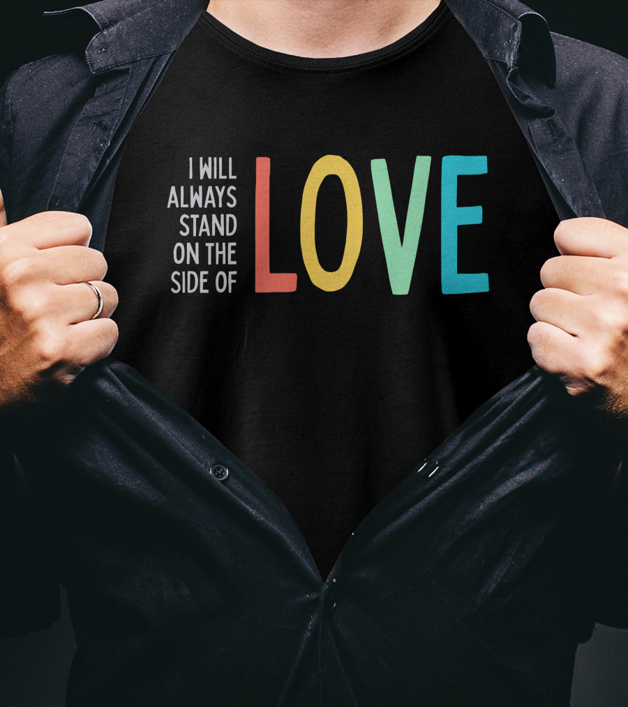 I Will Always Stand On The Side Of Love T-Shirt