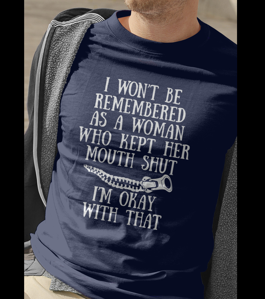 I Won't Be Remembered As A Woman Who Kept Her Mouth Shut I'm Okay With That T-Shirt