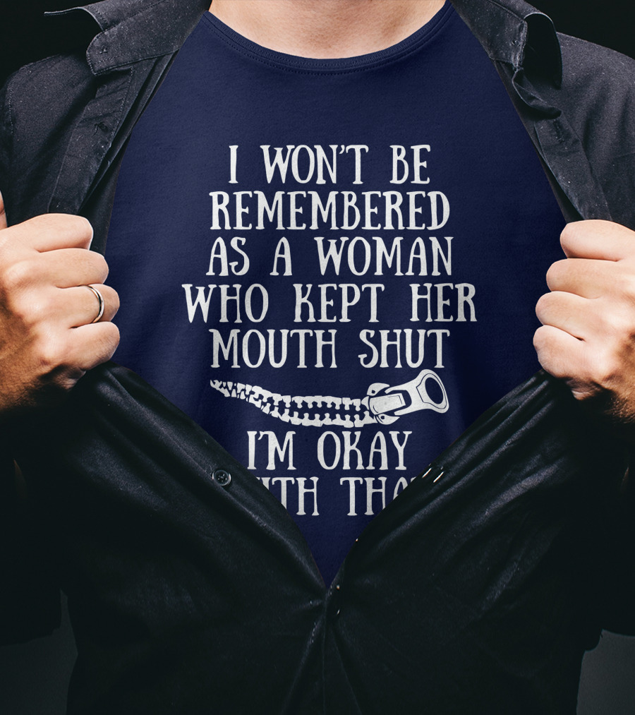 I Won't Be Remembered As A Woman Who Kept Her Mouth Shut I'm Okay With That T-Shirt