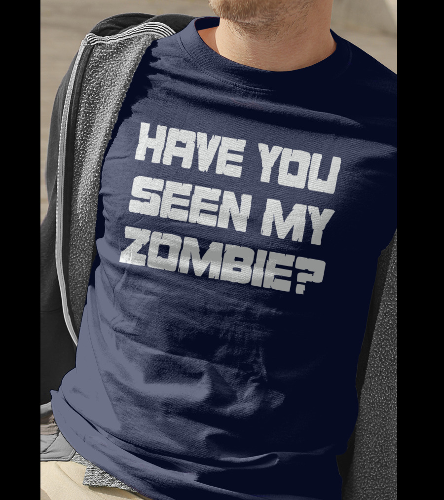 Have You Seen My Zombie? T-Shirt