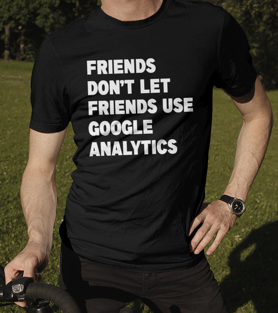 Friends Don’t Let Friends Use Google Analytics Warning T-Shirt