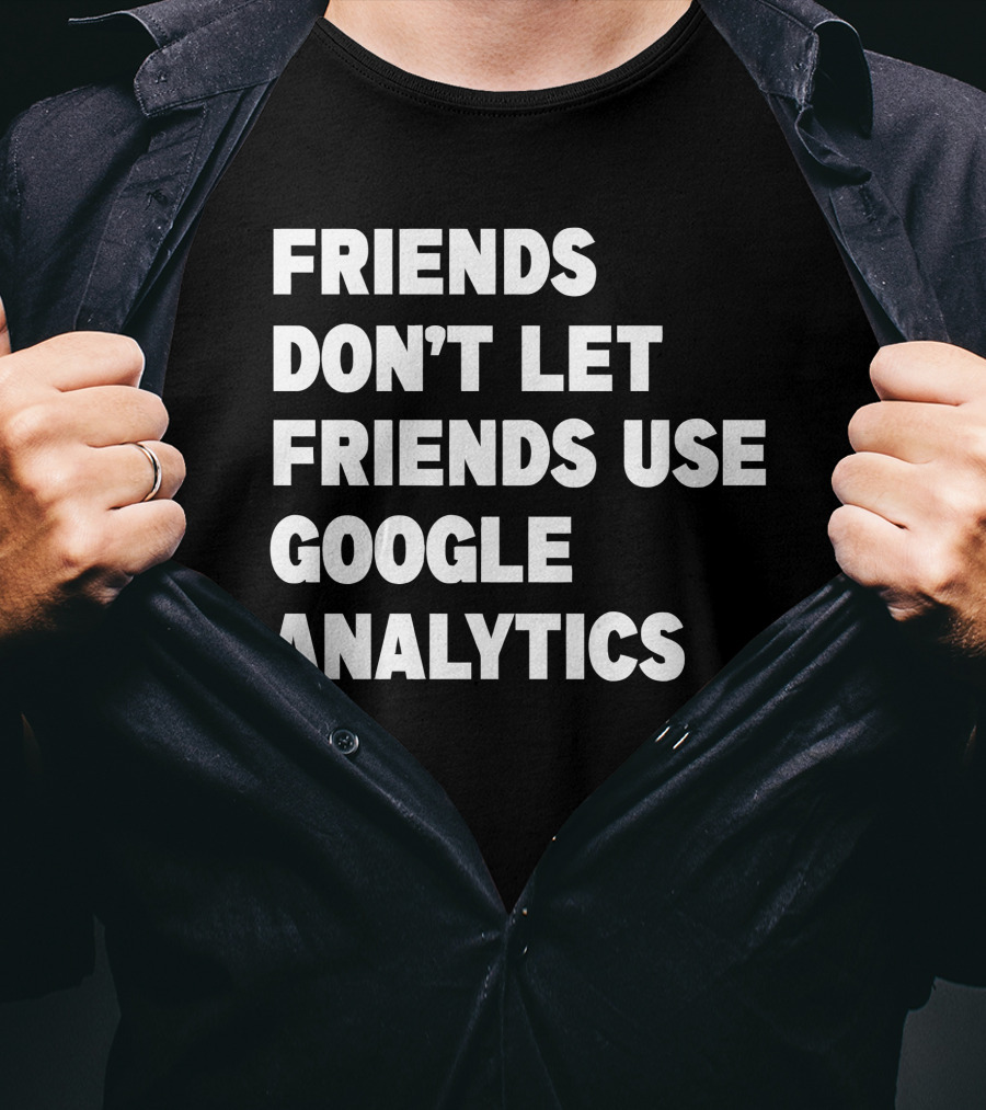 Friends Don’t Let Friends Use Google Analytics Warning T-Shirt