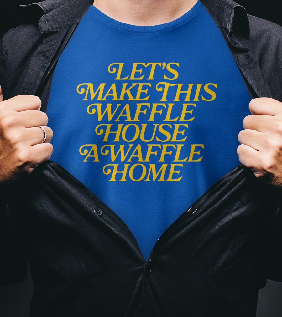 Let's Make This Waffle House A Waffle Home T-Shirt