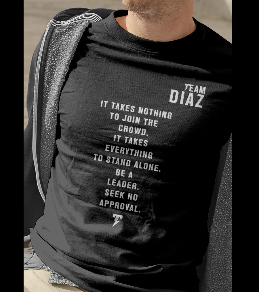 Team Diaz Nick Diaz It Takes Everything To Stand Alone Be A Leader Seek No Approval T-Shirt