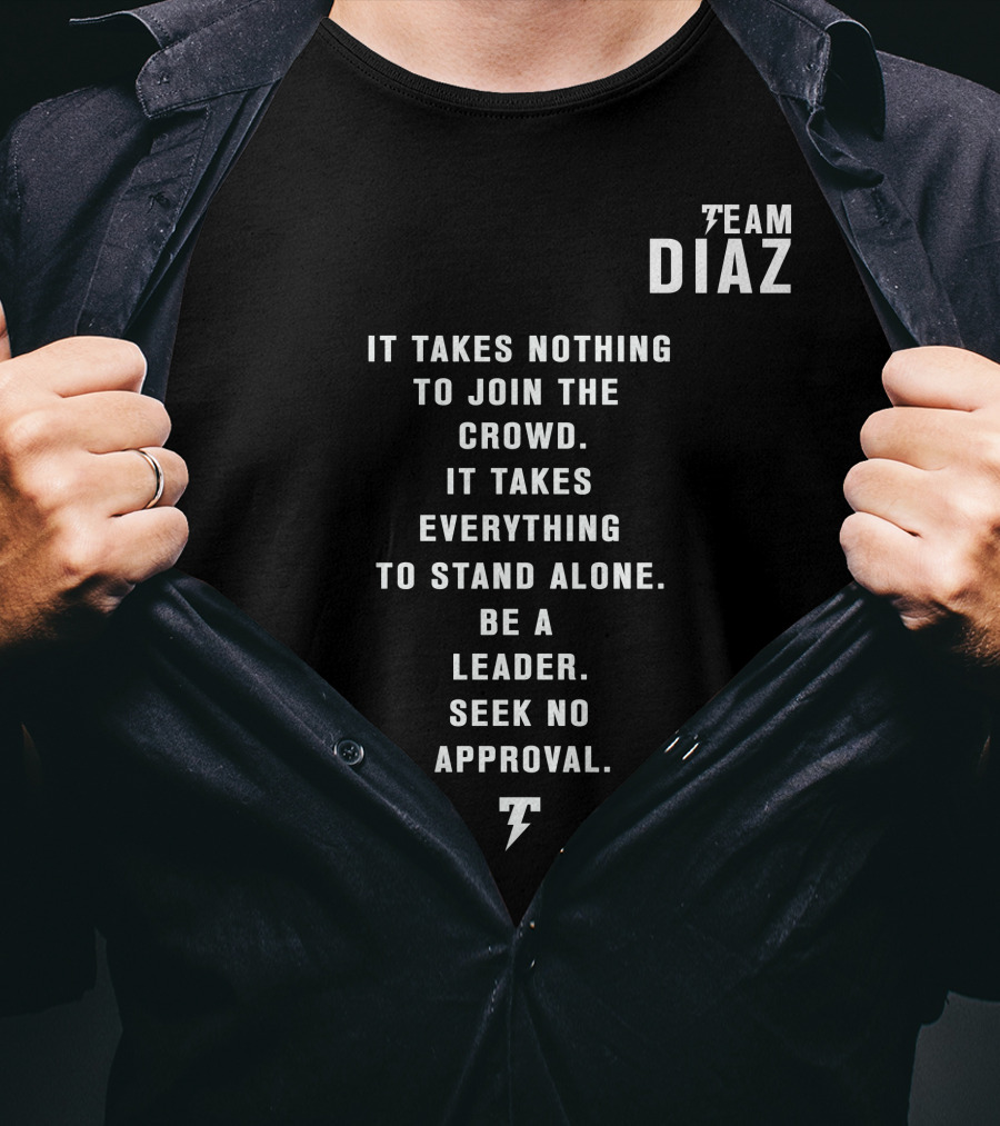 Team Diaz It Takes Nothing To Join The Crowd It Takes Everything To Stand Alone Be A Leader Seek No Approval T-Shirt