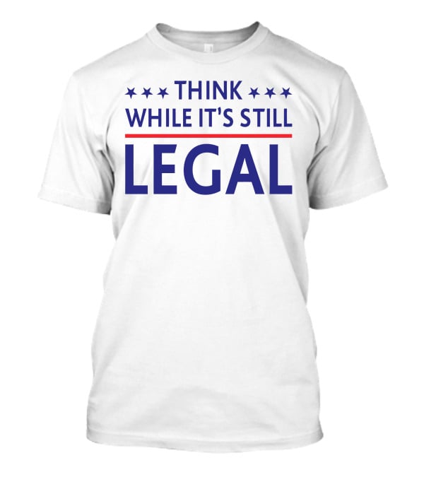 Think While It's Still Legal T-Shirt