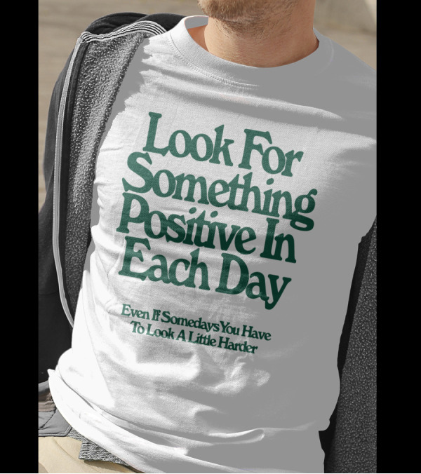 Look For Something Positive In Each Day Even If Somedays You Have To Look A Little Harder T-Shirt