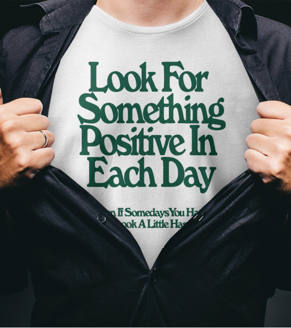 Look For Something Positive In Each Day Even If Somedays You Have To Look A Little Harder T-Shirt