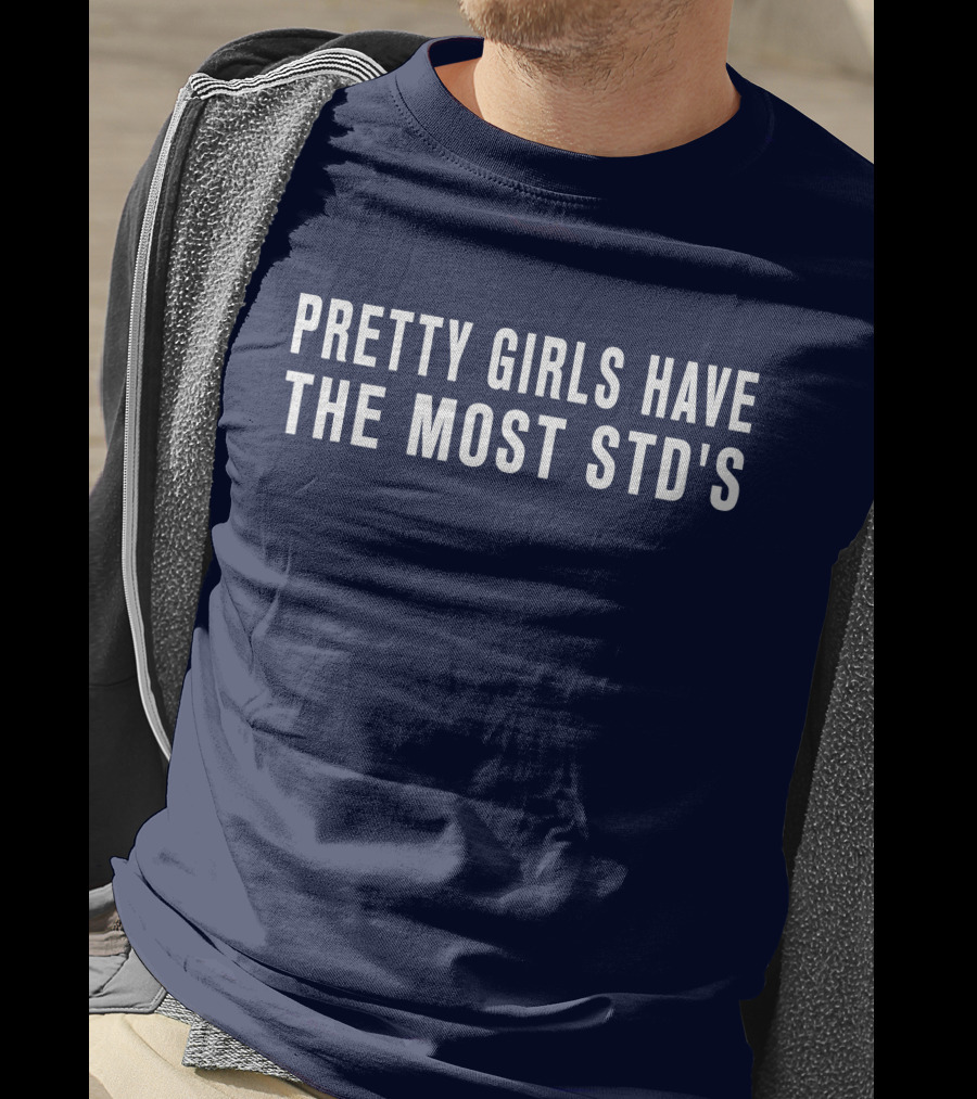 Pretty Girls Have The Most STD's T-Shirt