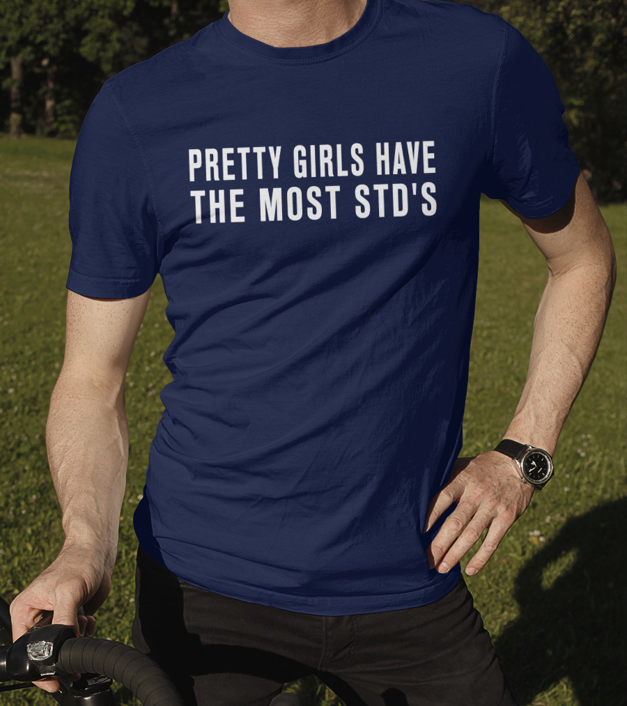 Pretty Girls Have The Most STD's T-Shirt