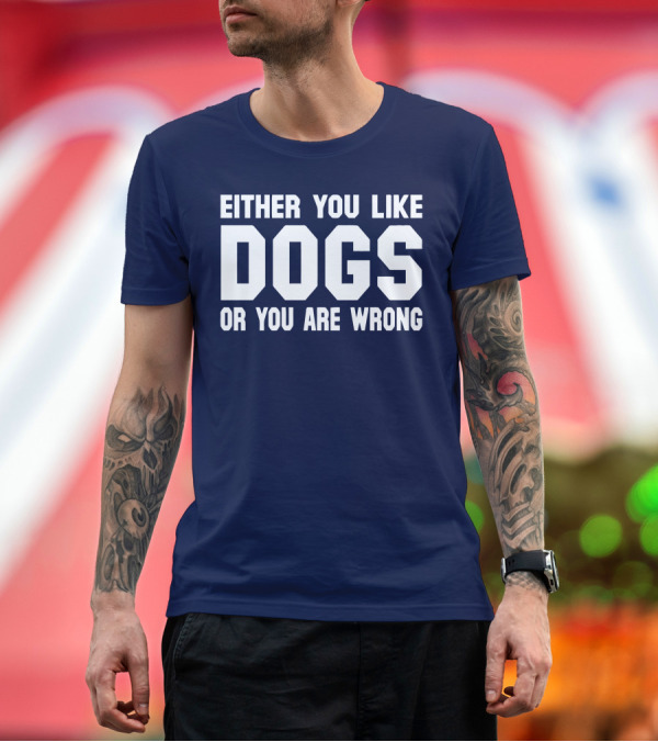 Premium T-Shirt: EITHER YOU LIKE DOGS OR YOU ARE WRONG T-Shirt EITHER YOU LIKE DOGS OR YOU ARE WRONG T-Shirt