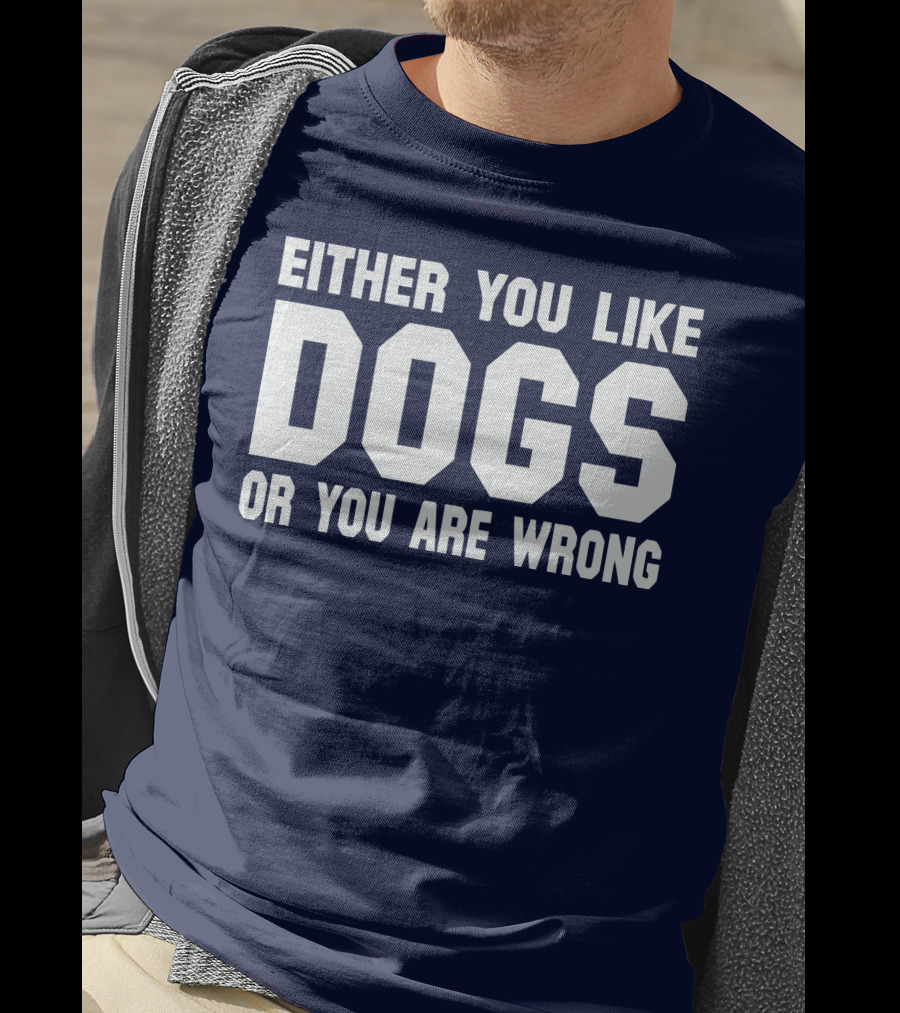 Either You Like Dogs OR You Are Wrong T-Shirt