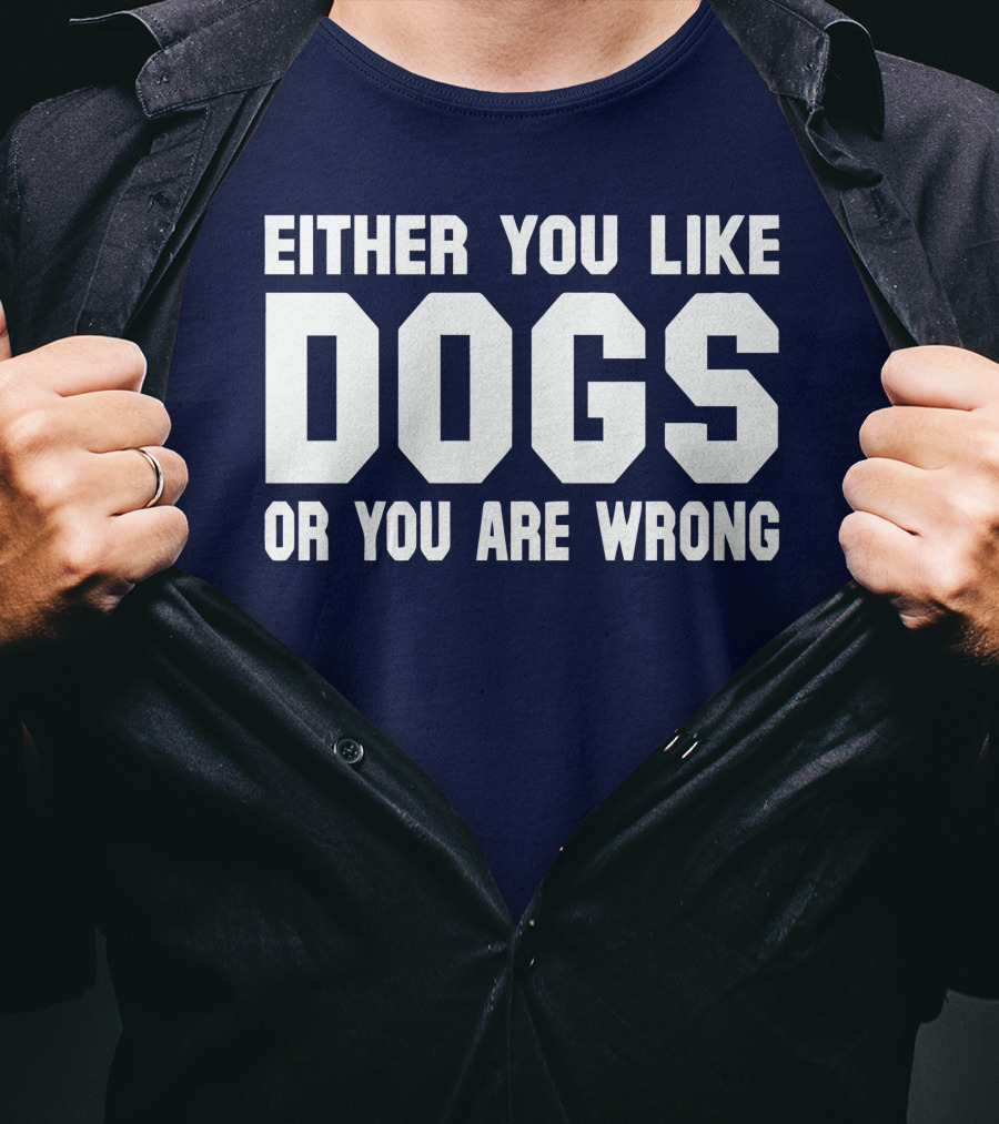 Either You Like Dogs OR You Are Wrong T-Shirt