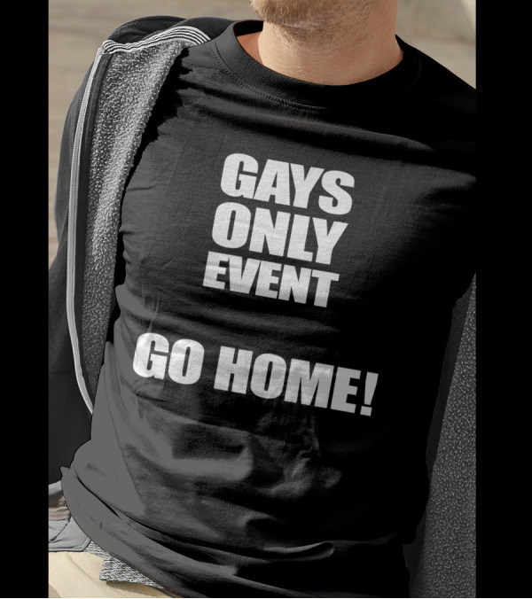 Gays Only Event Go Home T-Shirt
