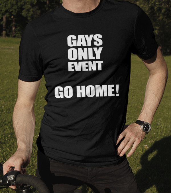 Gays Only Event Go Home T-Shirt