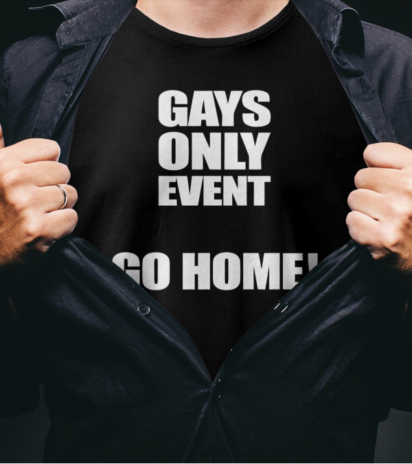 Gays Only Event Go Home T-Shirt