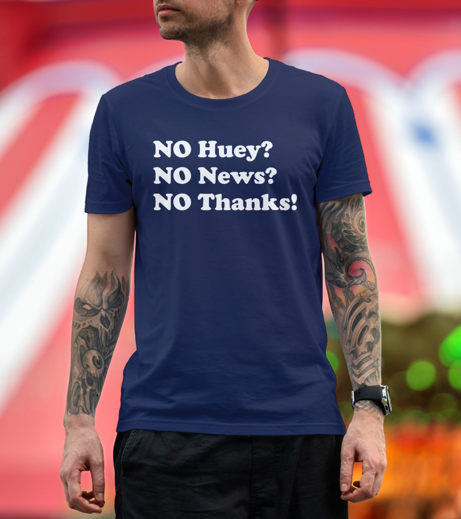 NO Huey NO News NO Thanks T-Shirt