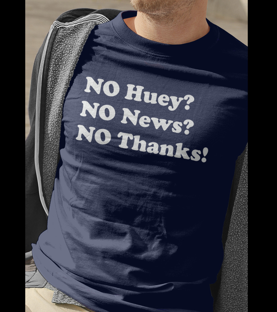 NO Huey NO News NO Thanks T-Shirt