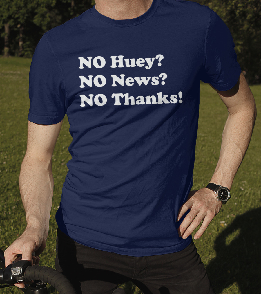 NO Huey NO News NO Thanks T-Shirt