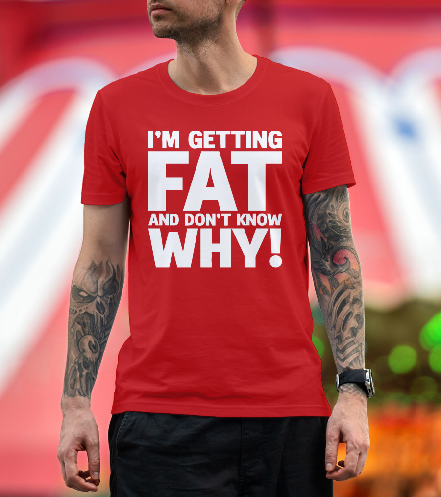 I’m Getting Fat and Don’t Know Why Bold Humorous T-Shirt