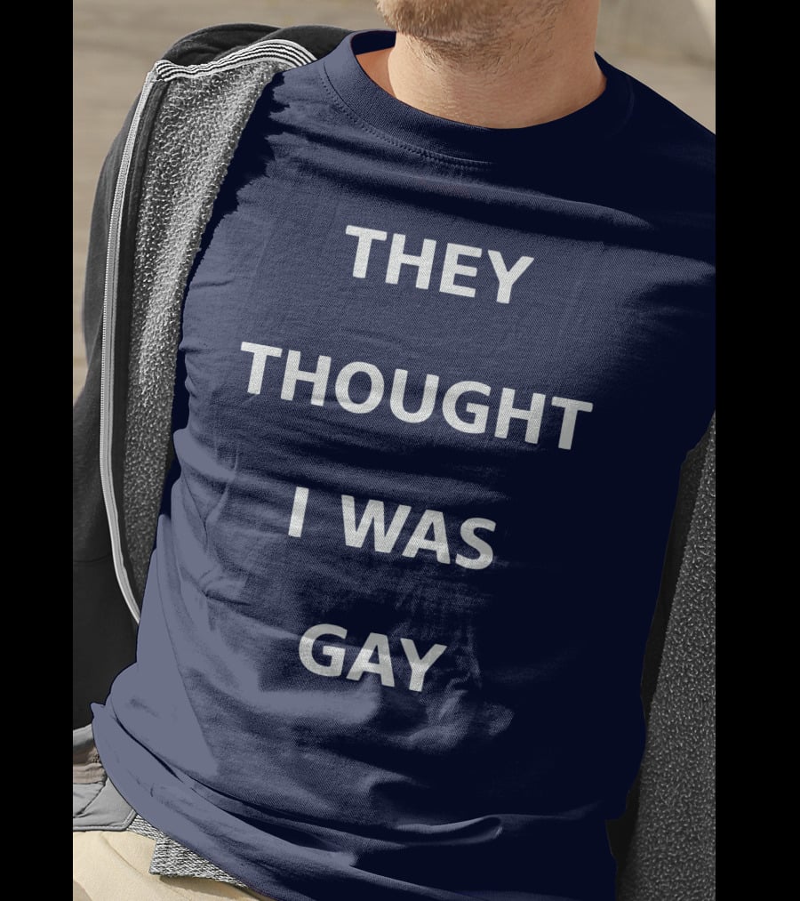 They Thought I Was Gay T-Shirt