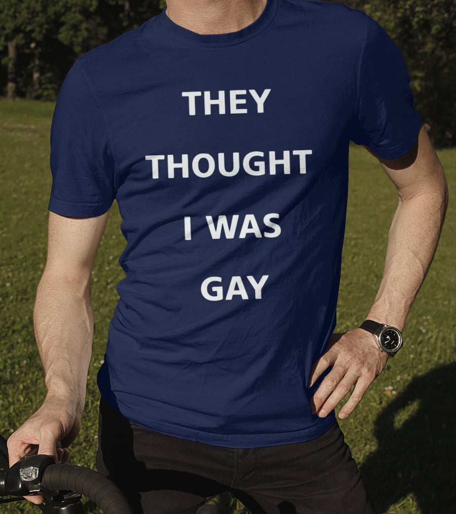 They Thought I Was Gay T-Shirt