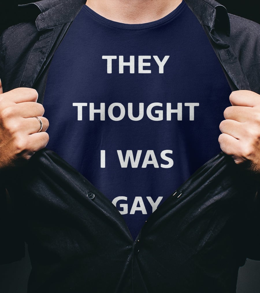 They Thought I Was Gay T-Shirt