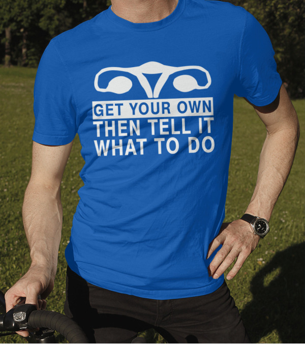 Get Your Own Then Tell It What To Do Ovaries T-Shirt