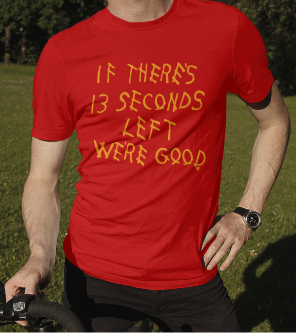 If There's 13 Seconds Left We're Good Red And Yellow Bold Typeface T-Shirt