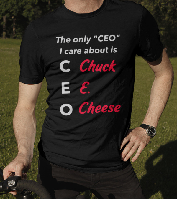 The Only CEO I Care About Is Chuck E. Cheese T-Shirt