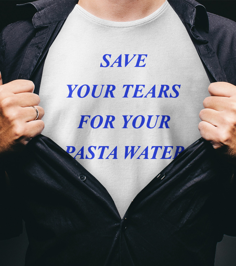 Save Your Tears For Your Pasta Water T-Shirt