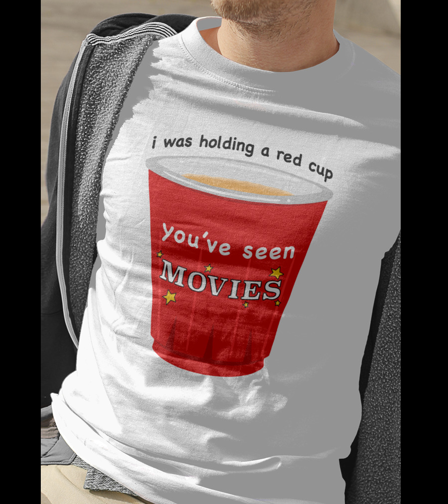 I Was Holding A Red Cup You've Seen Movies T-Shirt
