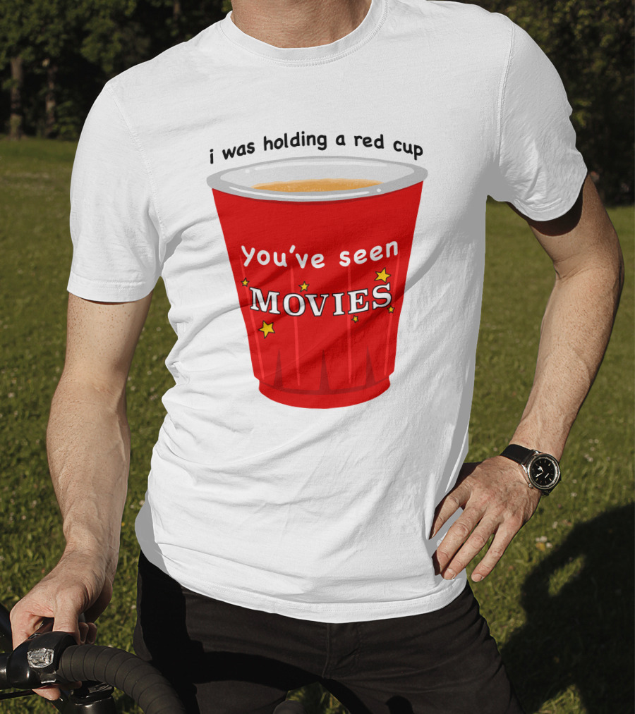 I Was Holding A Red Cup You've Seen Movies T-Shirt