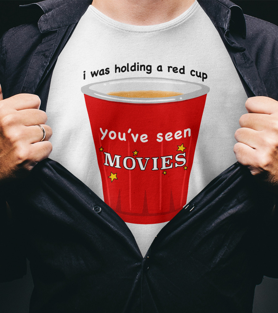 I Was Holding A Red Cup You've Seen Movies T-Shirt