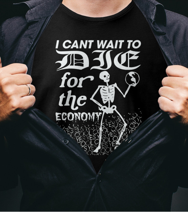 I Cant Wait To Die For The Economy Cool Yes T-Shirt