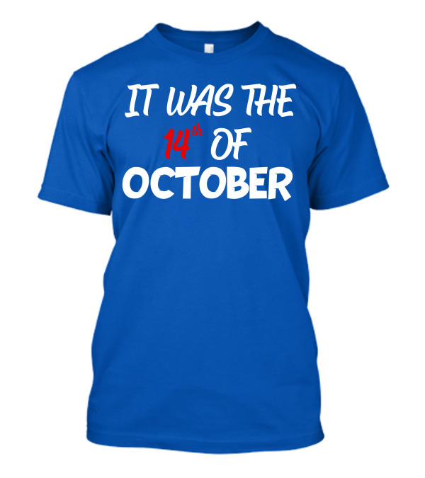 IT WAS THE 14th OF OCTOBER T-Shirt