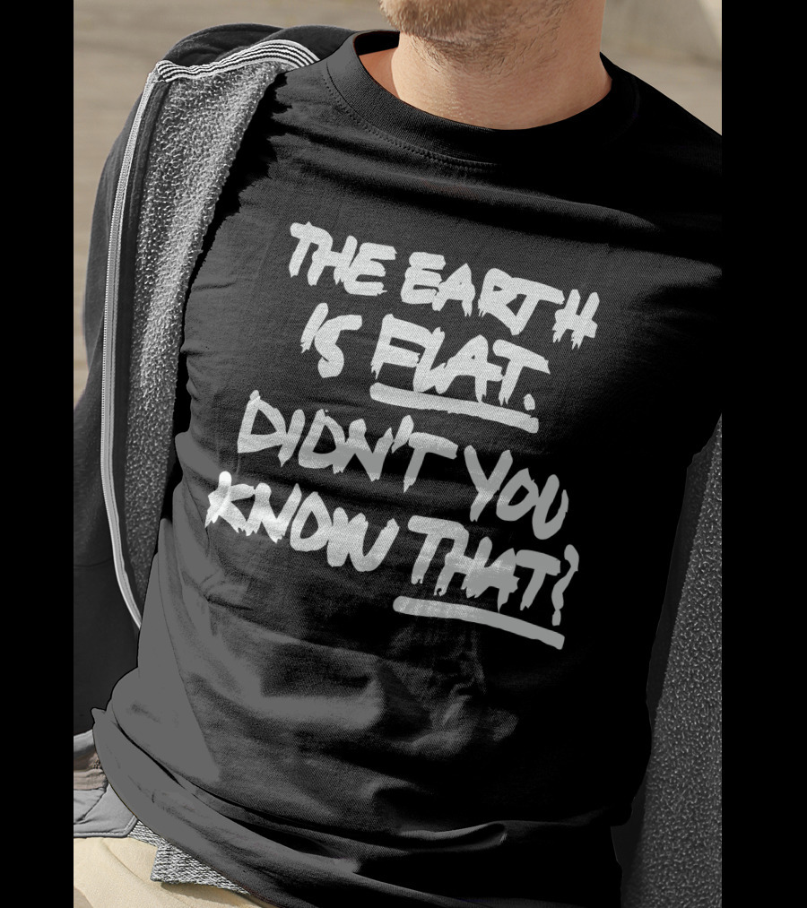 The Earth Is Flat Didn't You Know That T-Shirt