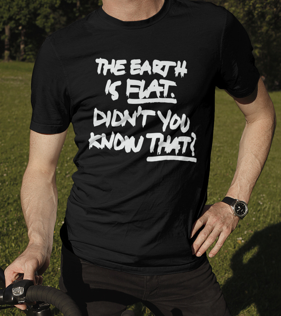 The Earth Is Flat Didn't You Know That T-Shirt