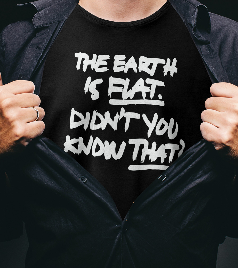The Earth Is Flat Didn't You Know That T-Shirt