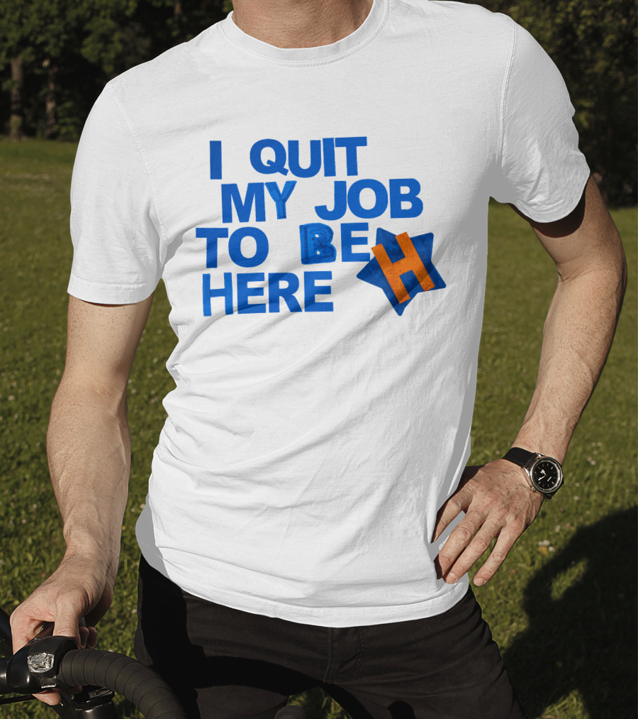I Quit My Job To Be Here Houston Astros Star H T-Shirt