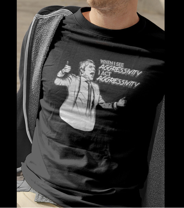 WHEN I SEE AGGRESSIVITY I ACT AGGRESSIVITY T-Shirt