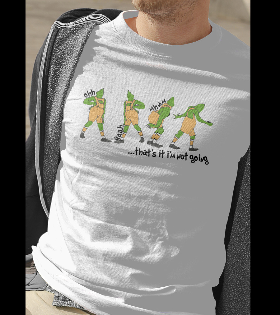 That's It I'm Not Going Grinch Ohh Aaah Mmm T-Shirt