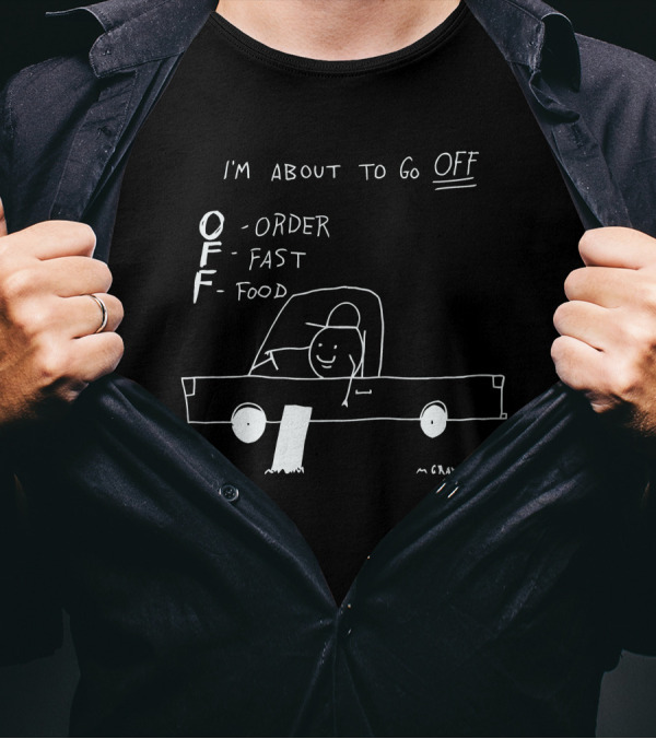 I'm About To Go Off Order Fast Food Car Drawing T-Shirt